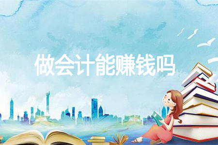 做会计能赚钱吗?能挣多少钱? 做会计能赚钱吗?能挣多少钱? - 配图1
